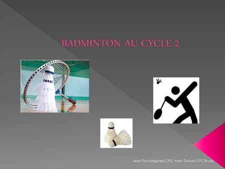 BADMINTON AU CYCLE 2 Jean Paul Magniez CPD, Alain Dubois CPC Bruay.