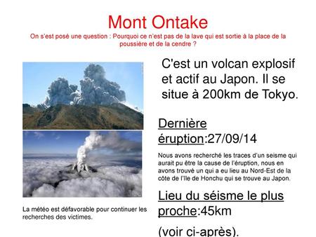 Mont Ontake On s’est posé une question : Pourquoi ce n’est pas de la lave qui est sortie à la place de la poussière et de la cendre ? C'est un volcan explosif.