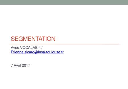 Avec VOCALAB 4.1 Etienne.sicard@insa-toulouse.fr 7 Avril 2017 SEGMENTATION Avec VOCALAB 4.1 Etienne.sicard@insa-toulouse.fr 7 Avril 2017.