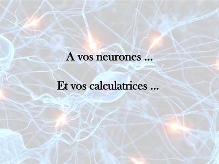 A vos neurones ... Et vos calculatrices …