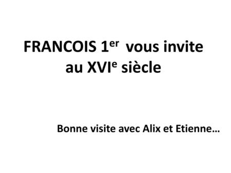 FRANCOIS 1er vous invite au XVIe siècle