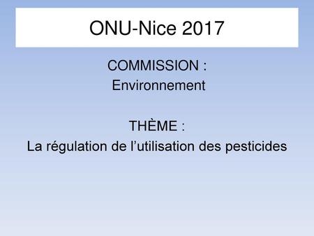 ONU-Nice 2017 COMMISSION : Environnement THÈME : La régulation de l’utilisation des pesticides.