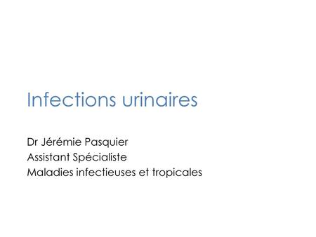 Infections urinaires Dr Jérémie Pasquier Assistant Spécialiste