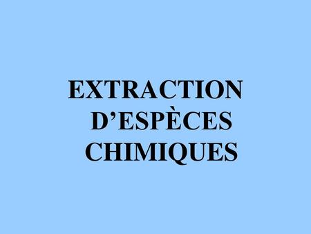 EXTRACTION D’ESPÈCES CHIMIQUES