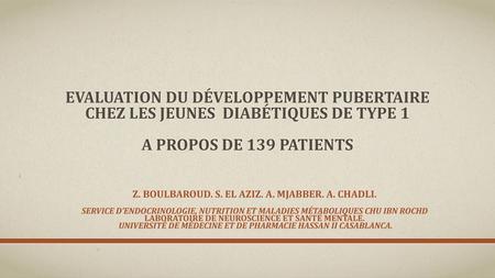 Evaluation du développement pubertaire chez les jeunes diabétiques de type 1 A propos de 139 patients Z. Boulbaroud. S. EL aziz. A. Mjabber. A. Chadli.