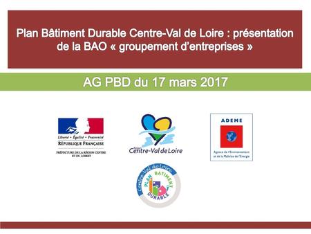 Plan Bâtiment Durable Centre-Val de Loire : présentation de la BAO « groupement d’entreprises » AG PBD du 17 mars 2017.