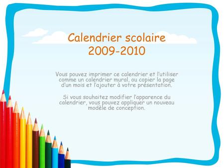Calendrier scolaire 2009-2010 Vous pouvez imprimer ce calendrier et l’utiliser comme un calendrier mural, ou copier la page d’un mois et l’ajouter à votre.