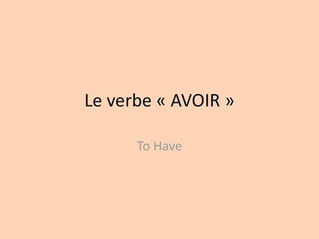 Le verbe « AVOIR » To Have.