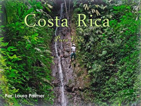 Costa Rica Pura Vida Costa Rica Par: Laura Palmer.