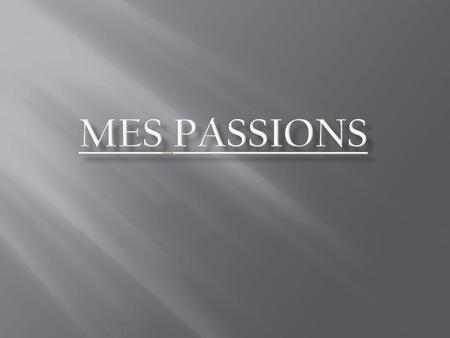 Mes passions.