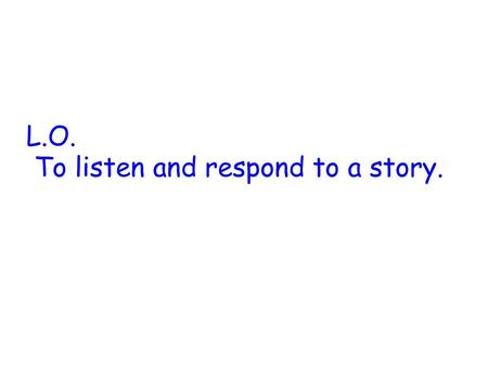 L.O. To listen and respond to a story.
