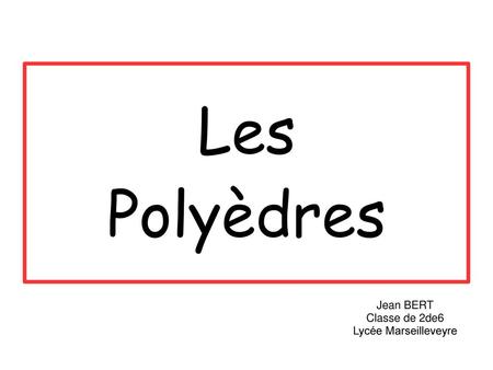Les Polyèdres Jean BERT Classe de 2de6 Lycée Marseilleveyre.