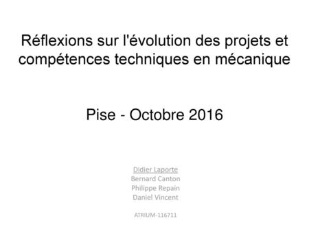 Réflexions sur l'évolution des projets et compétences techniques en mécanique Pise - Octobre 2016 Didier Laporte Bernard Canton Philippe Repain Daniel.