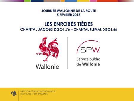 Journée Wallonne de la Route 5 février 2015 Les enrobés tièdes Chantal JACOBS DGO1.76 – Chantal FLEMAL DGO1.66.