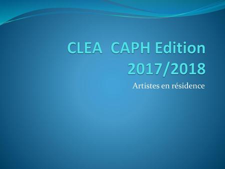 CLEA CAPH Edition 2017/2018 Artistes en résidence.