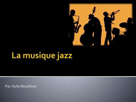 La musique jazz Par: Kylie Woodford.