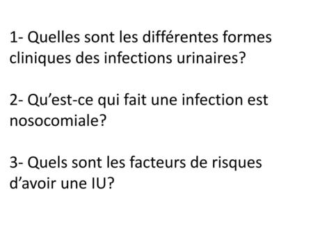 1- Quelles sont les différentes formes cliniques des infections urinaires? 2- Qu’est-ce qui fait une infection est nosocomiale? 3- Quels sont les facteurs.