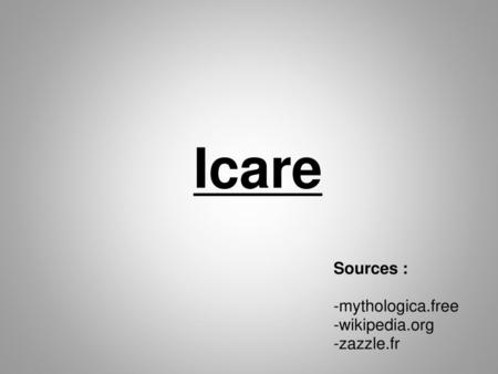 Icare Sources : -mythologica.free -wikipedia.org -zazzle.fr.