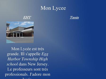 Mon Lycee EHT Tassin Mon Lycée est trés grande. Ill s'appelle Egg Harbor Township High school dans New Jersey. Le professeurs sont trés professionals.