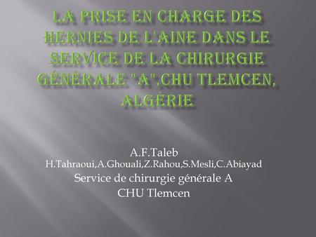 La prise en charge des hernies de l'aine dans le service de la chirurgie générale A,CHU Tlemcen, Algérie A.F.Taleb H.Tahraoui,A.Ghouali,Z.Rahou,S.Mesli,C.Abiayad.