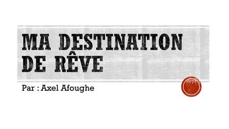 Ma destination de rêve Par : Axel Afoughe.