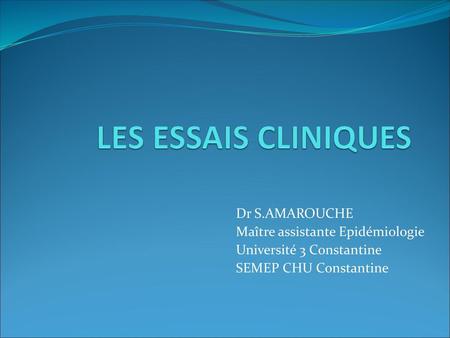 LES ESSAIS CLINIQUES Dr S.AMAROUCHE Maître assistante Epidémiologie