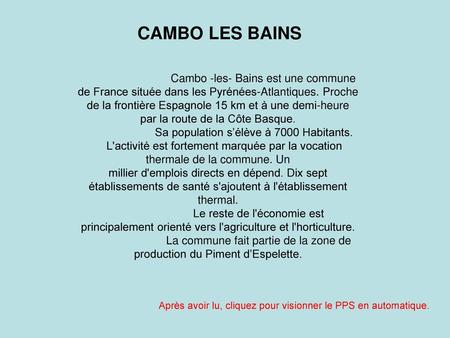 CAMBO LES BAINS Cambo -les- Bains est une commune de France située dans les Pyrénées-Atlantiques. Proche de la frontière Espagnole 15 km et à une demi-heure.