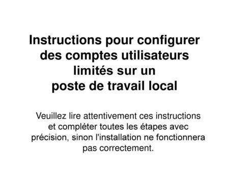 Instructions pour configurer des comptes utilisateurs limités sur un poste de travail local Veuillez lire attentivement ces instructions et compléter.