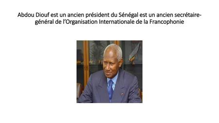 Abdou Diouf est un ancien président du Sénégal est un ancien secrétaire-général de l’Organisation Internationale de la Francophonie.