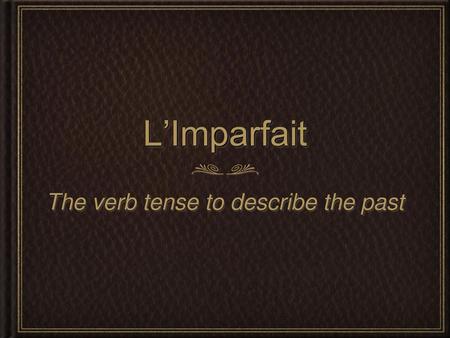 The verb tense to describe the past
