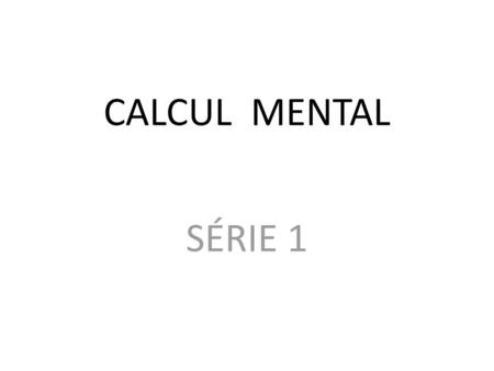 CALCUL MENTAL SÉRIE 1.