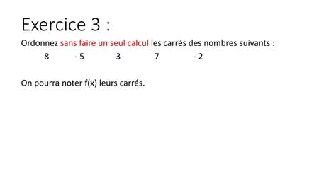 Exercice 3 : Ordonnez sans faire un seul calcul les carrés des nombres suivants : 8 - 5 3 7 - 2.