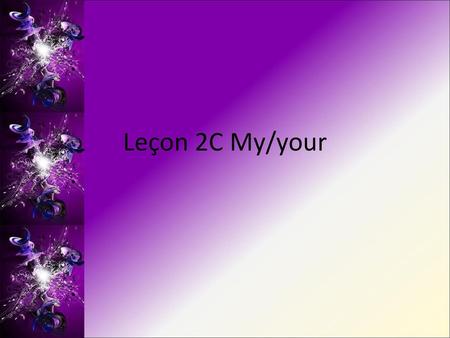 Leçon 2C My/your.