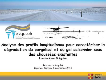 Analyse des profils longitudinaux pour caractériser la dégradation du pergélisol et du gel saisonnier sous des chaussées existantes Laurie-Anne Grégoire.