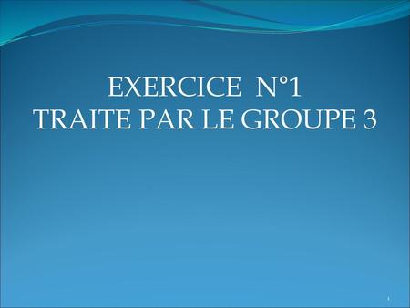 EXERCICE N°1 TRAITE PAR LE GROUPE 3.