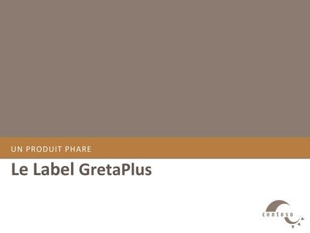 UN PRODUIT PHARE Le Label GretaPlus.