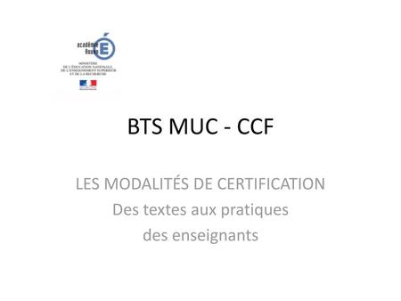 BTS MUC - CCF LES MODALITÉS DE CERTIFICATION Des textes aux pratiques