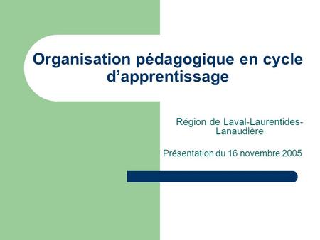 Organisation pédagogique en cycle d’apprentissage Région de Laval-Laurentides- Lanaudière Présentation du 16 novembre 2005.