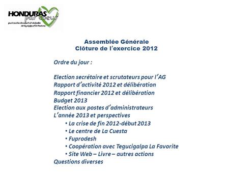 Assemblée Générale Clôture de l’exercice 2012 Ordre du jour : Election secrétaire et scrutateurs pour l’AG Rapport d’activité 2012 et délibération Rapport.