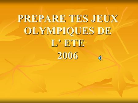 PREPARE TES JEUX OLYMPIQUES DE L’ ETE 2006