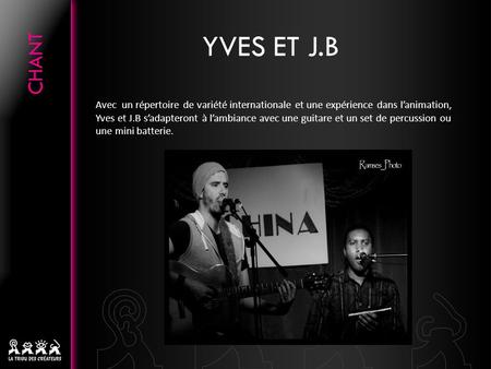 YVES ET J.B Avec un répertoire de variété internationale et une expérience dans l’animation, Yves et J.B s’adapteront à l’ambiance avec une guitare et.