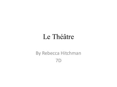 Le Théâtre By Rebecca Hitchman 7D. J'aime le théâtre, mais aller pendant l'été. Non, il y a n'est pas un théâtre où je vis.