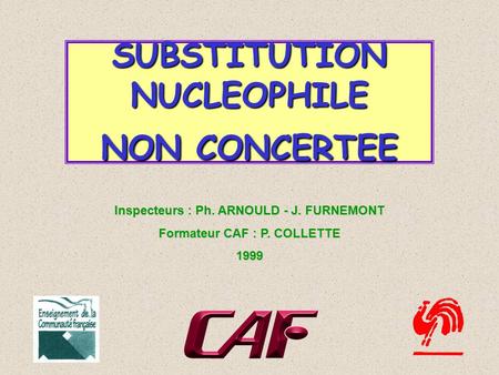 Inspecteurs : Ph. ARNOULD - J. FURNEMONT Formateur CAF : P. COLLETTE 1999 SUBSTITUTION NUCLEOPHILE NON CONCERTEE.