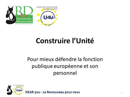 Construire l’Unité Pour mieux défendre la fonction publique européenne et son personnel 1 NEAR you - Le Renouveau pour vous.