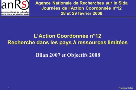 Agence Nationale de Recherches sur le Sida Journées de l’Action Coordonnée n°12 28 et 29 février 2008 1 François Dabis L’Action Coordonnée n°12 Recherche.