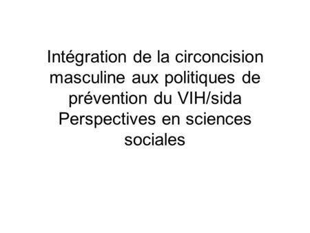 Intégration de la circoncision masculine aux politiques de prévention du VIH/sida Perspectives en sciences sociales.