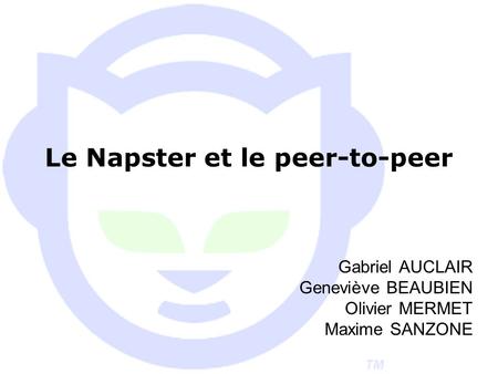 Le Napster et le peer-to-peer Gabriel AUCLAIR Geneviève BEAUBIEN Olivier MERMET Maxime SANZONE.