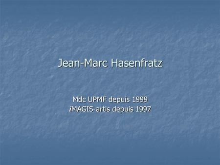 Jean-Marc Hasenfratz Mdc UPMF depuis 1999 i MAGIS-artis depuis 1997.