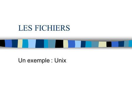 LES FICHIERS Un exemple : Unix.