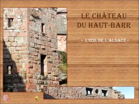 Le château du Haut-Barr « l’œil de l’Alsace » Le château fort du Haut-Barr, surnommé l'oeil de l'Alsace commande le passage le plus aisément franchissable.